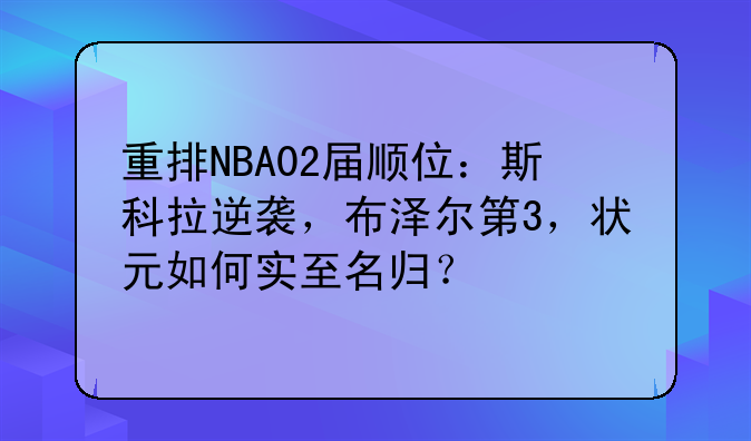 重排NBA02届顺位：斯科拉逆袭，布泽尔第3，状元如何实至名归？