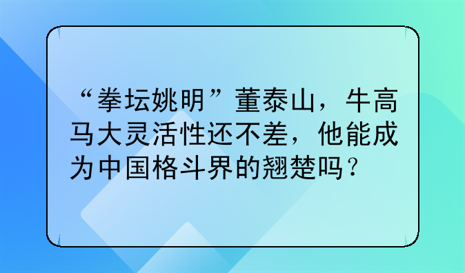 “拳坛姚明”董泰山，牛高马大灵活性还不差，他能成为中国格斗界的翘楚吗？
