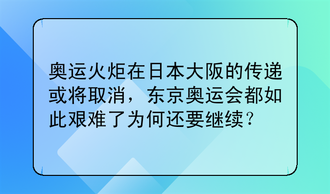 奥运火炬在日本大阪的传递或将取消，东京奥运会都如此艰难了为何还要继续？