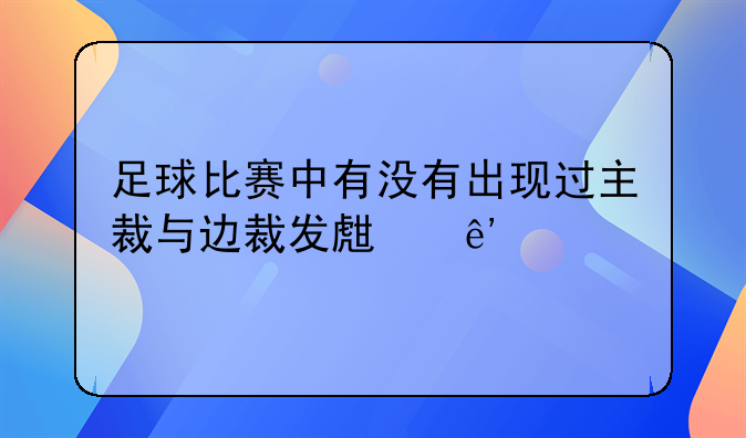 足球比赛中有没有出现过主裁与边裁发生争执，继而破口大骂直至互相出拳的？