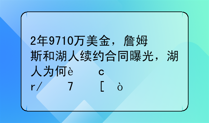 2年9710万美金，詹姆斯和湖人续约合同曝光，湖人为何还如此看重他？