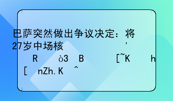 巴萨突然做出争议决定：将27岁中场核心廉价出售，球迷们态度如何？