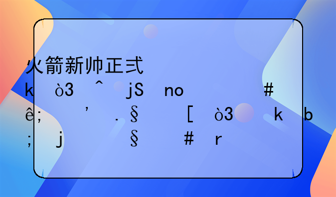 火箭新帅正式确定，时隔四年终于选择他，姚明的恩师最终无缘了吗？