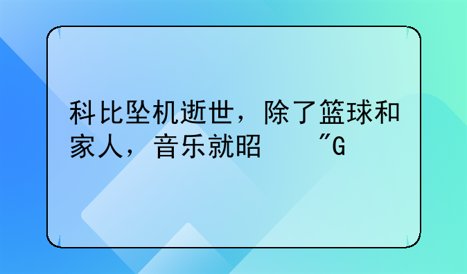 科比坠机逝世，除了篮球和家人，音乐就是我剩下的所有，你怀念吗？
