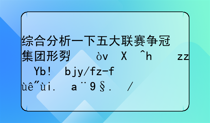综合分析一下五大联赛争冠集团形势？包括积分剩余赛程夺冠机会啥的