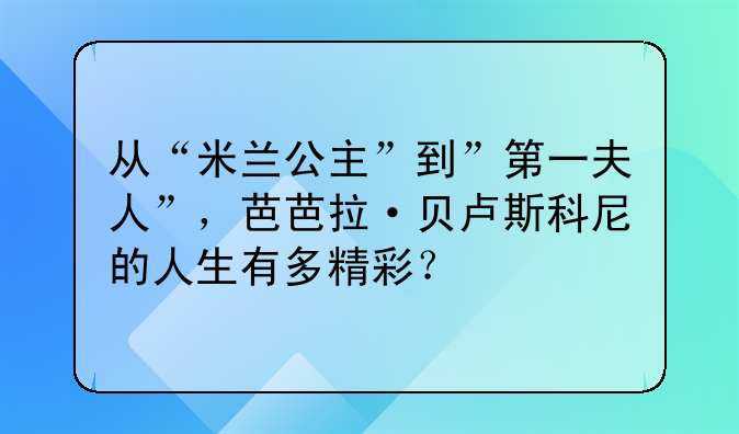 从“米兰公主”到”第一夫人”，芭芭拉·贝卢斯科尼的人生有多精彩？