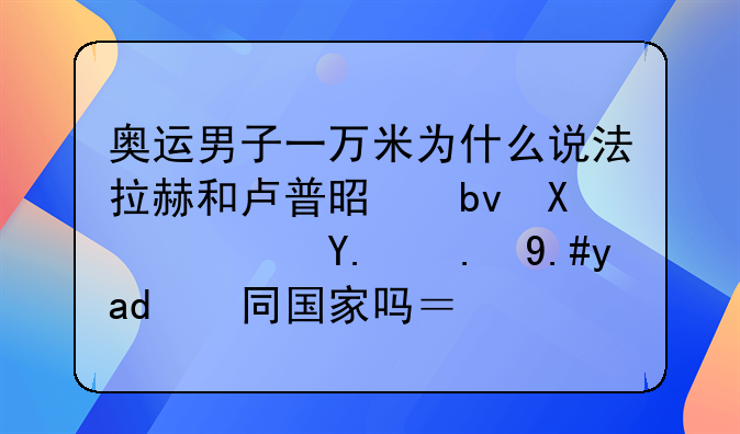 奥运男子一万米为什么说法拉赫和卢普是队友？他们不是不同国家吗？卢