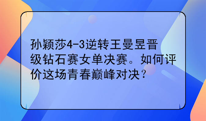 孙颖莎4-3逆转王曼昱晋级钻石赛女单决赛。如何评价这场青春巅峰对决？