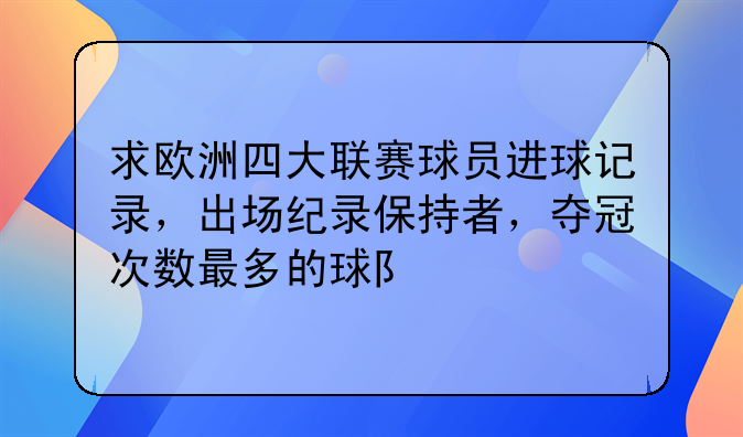 求欧洲四大联赛球员进球记录，出场纪录保持者，夺冠次数最多的球队。