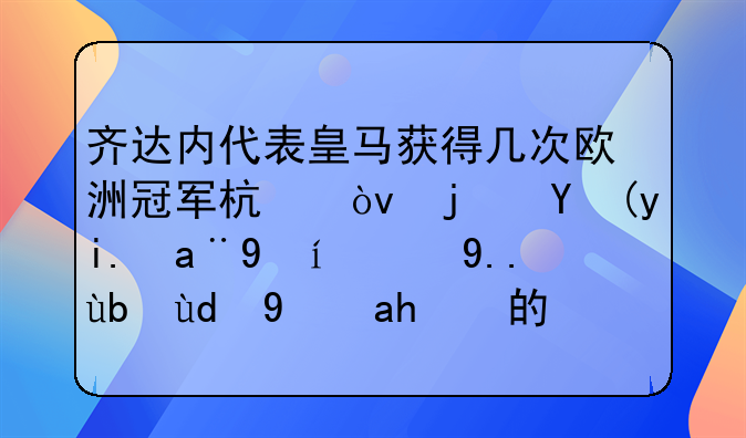 齐达内代表皇马获得几次欧洲冠军杯？每次夺冠时的主力和替补的名单？