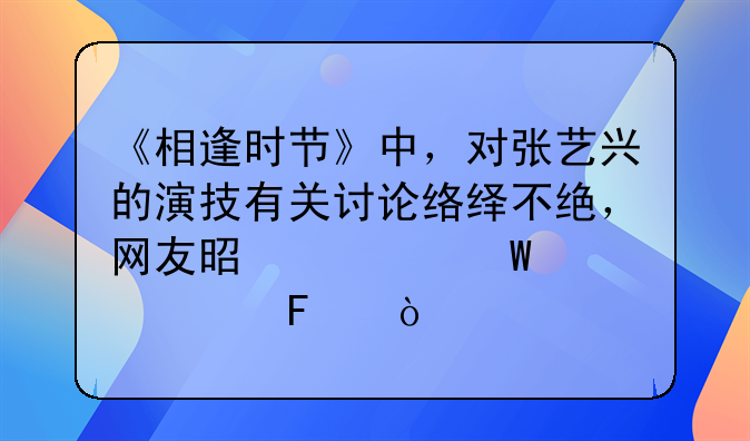 《相逢时节》中，对张艺兴的演技有关讨论络绎不绝，网友是如何评价呢？