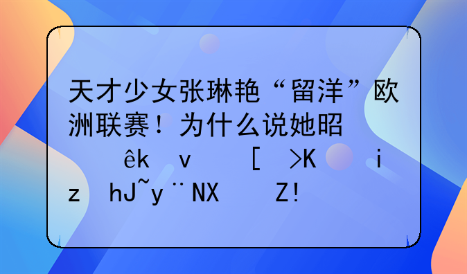 天才少女张琳艳“留洋”欧洲联赛！为什么说她是女亚杯当之无愧的功臣？