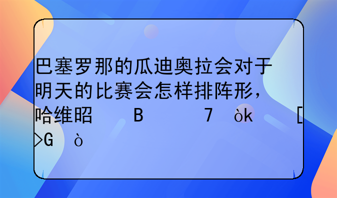 巴塞罗那的瓜迪奥拉会对于明天的比赛会怎样排阵形，哈维是否不会首发？