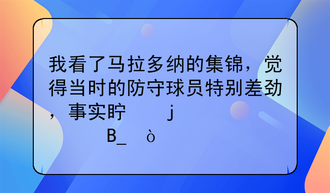 我看了马拉多纳的集锦，觉得当时的防守球员特别差劲，事实真的如此吗？