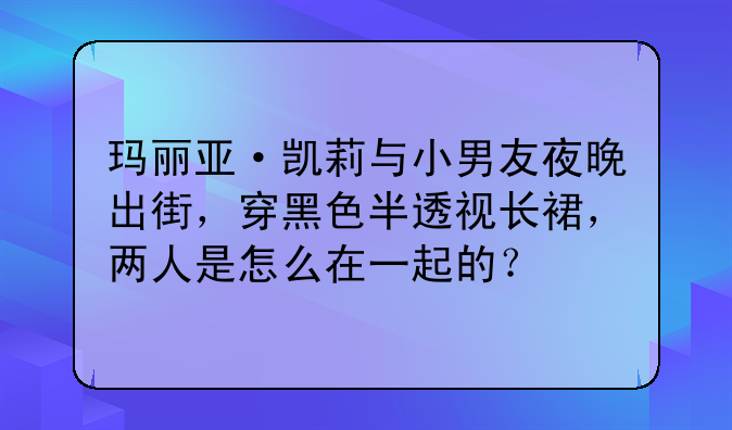 玛丽亚·凯莉与小男友夜晚出街，穿黑色半透视长裙，两人是怎么在一起的？