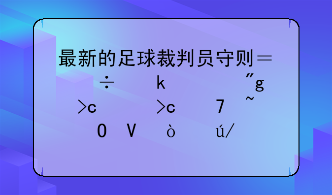 最新的足球裁判员守则？好多规则变没变不知道啊！例如间接任意球是否需要转动一周？