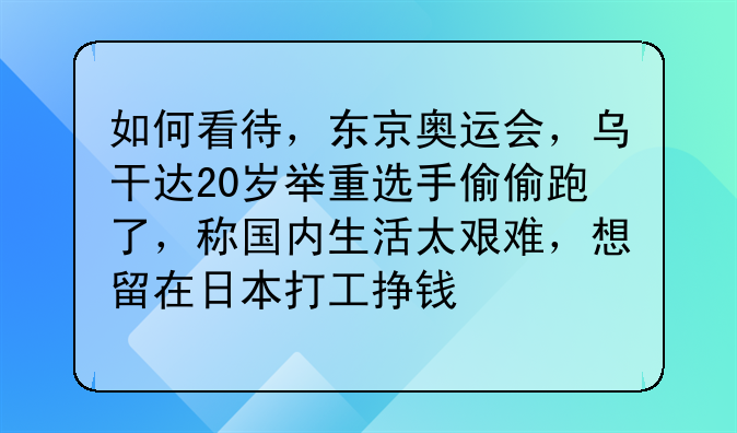 如何看待，东京奥运会，乌干达20岁举重选手偷偷跑了，称国内生活太艰难，想留在日本打工挣钱