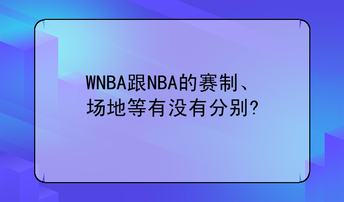 WNBA跟NBA的赛制、场地等有没有分别?﻿?