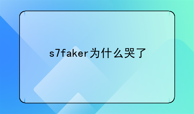 s7faker为什么哭了