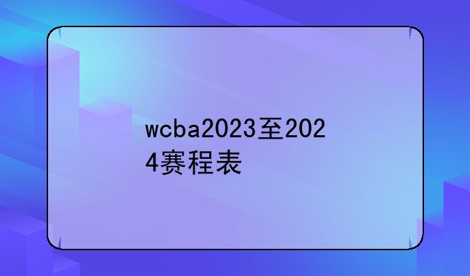 wcba2023至2024赛程表