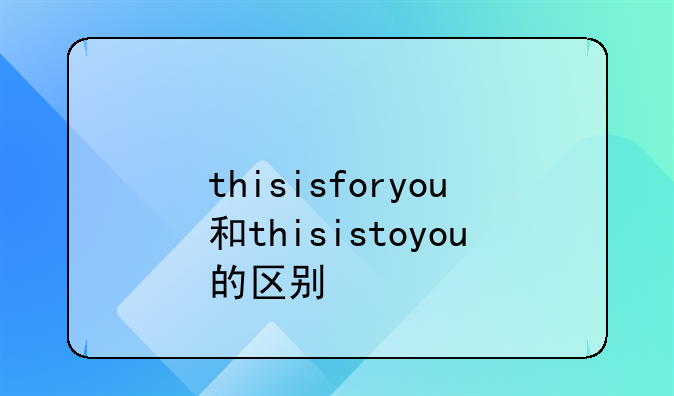 thisisforyou和thisistoyou的区别