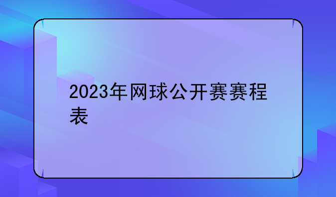 2023年网球公开赛赛程表