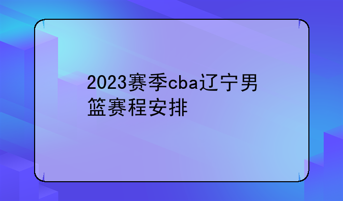 2023赛季cba辽宁男篮赛程安排