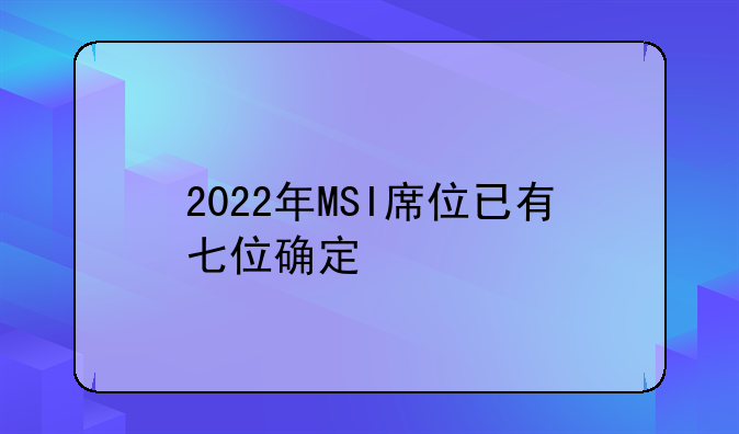 2022年MSI席位已有七位确定