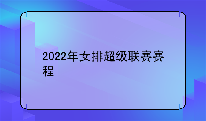 2022年女排超级联赛赛程