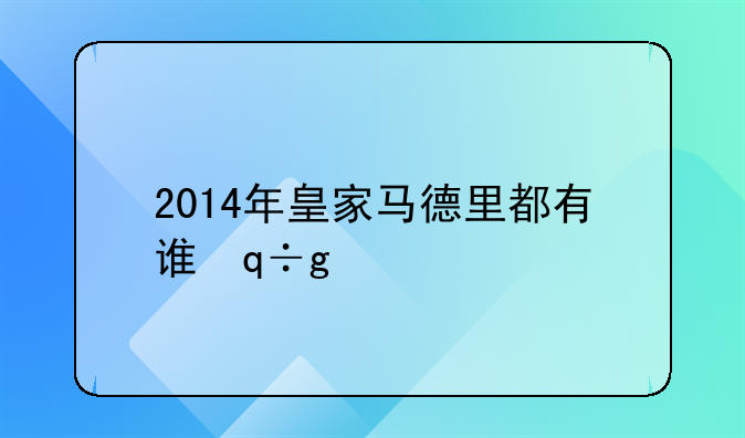 2014年皇家马德里都有谁，2014年的皇马阵容中都有谁？
