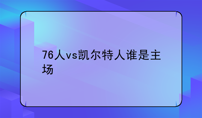 76人vs凯尔特人谁是主场