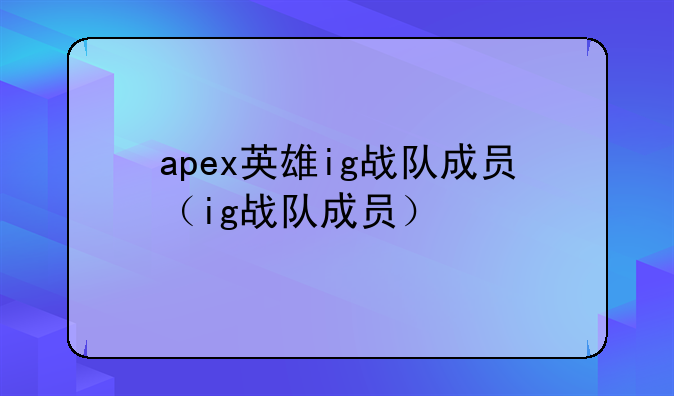 apex英雄ig战队成员（ig战队成员）