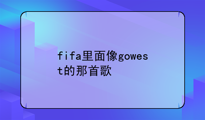 fifa里面像gowest的那首歌