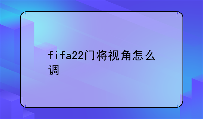 fifa22门将视角怎么调