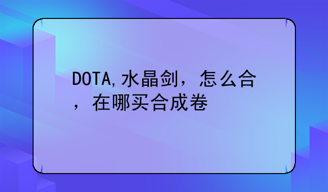 DOTA,水晶剑，怎么合，在哪买合成卷