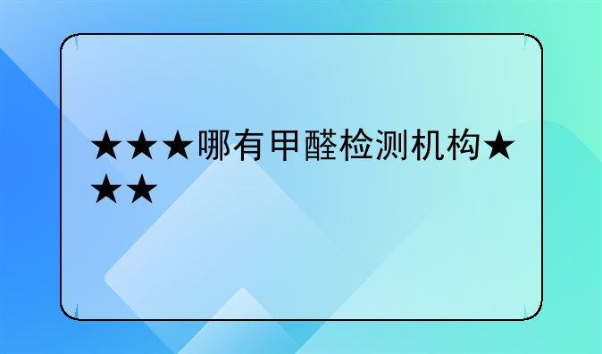 ★★★哪有甲醛检测机构★★★