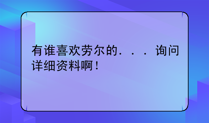 有谁喜欢劳尔的．．．询问详细资料啊！