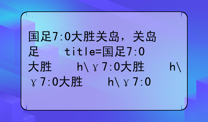 国足7:0大胜关岛，关岛足球水平如何？