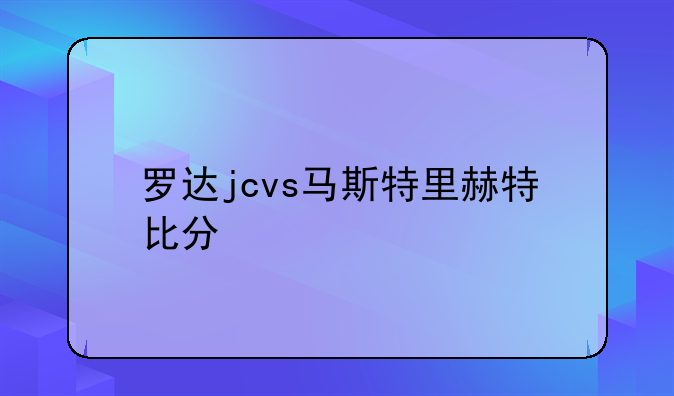 罗达jcvs马斯特里赫特比分