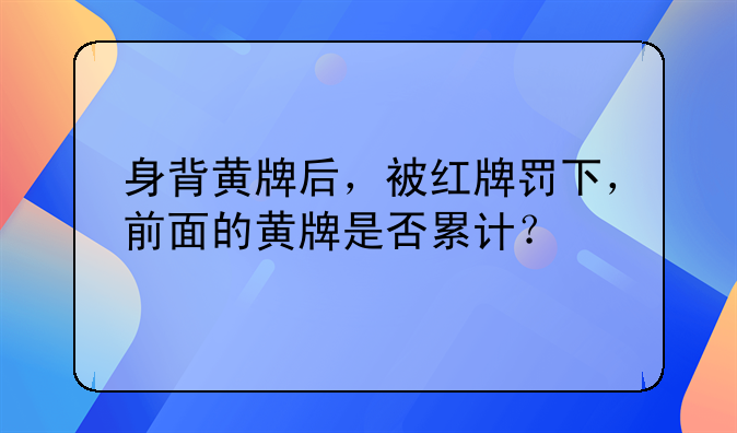 身背黄牌后，被红牌罚下，前面的黄牌是否累计？