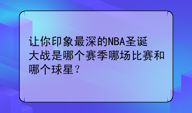 让你印象最深的NBA圣诞大战是哪个赛季哪场比赛和哪个球星？