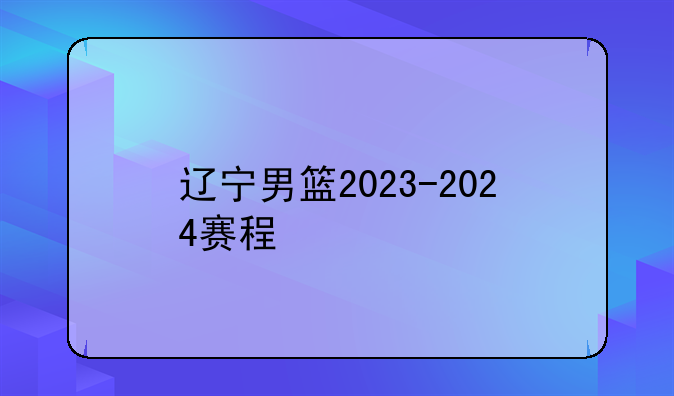 辽宁男篮2023-2024赛程