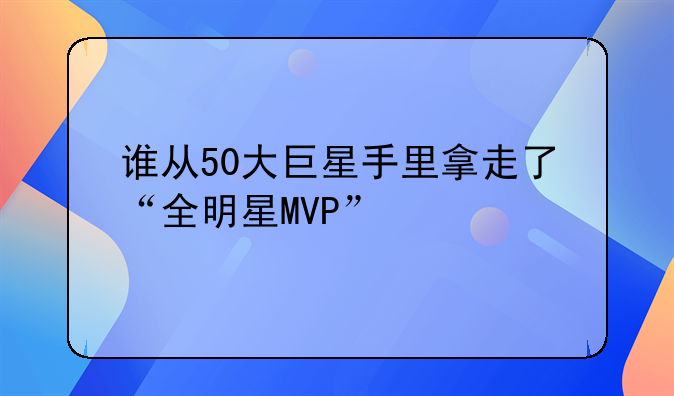 谁从50大巨星手里拿走了“全明星MVP”