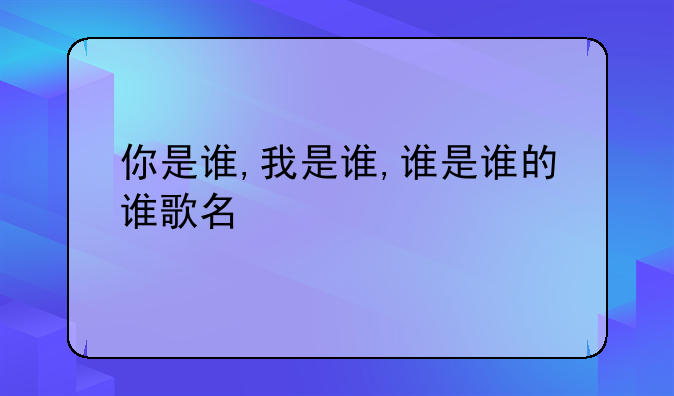 你是谁,我是谁,谁是谁的谁歌名