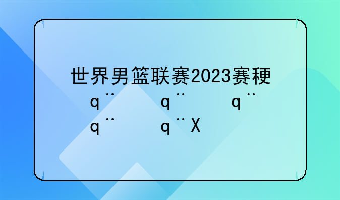 世界男篮联赛2023赛程表