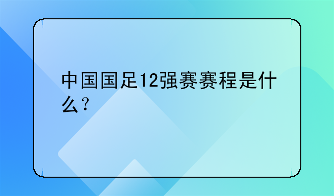 中国国足12强赛赛程是什么？