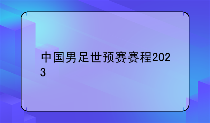 中国男足世预赛赛程2023