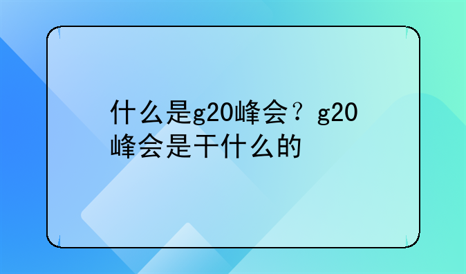 什么是g20峰会？g20峰会是干什么的