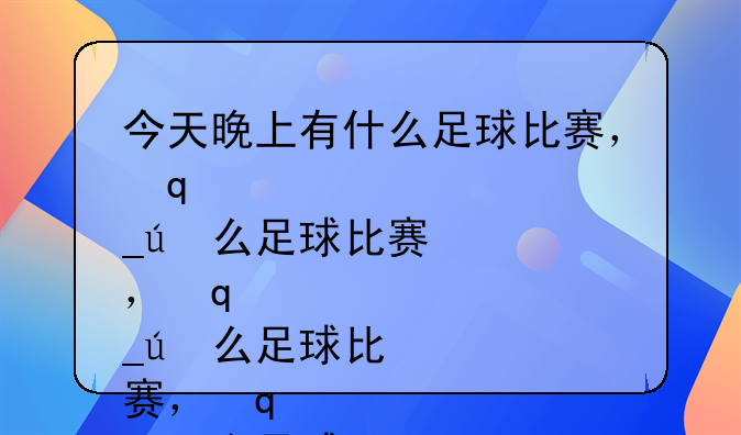 今天晚上有什么足球比赛，几点，什么台？
