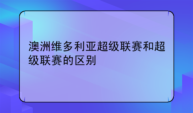 澳洲维多利亚超级联赛和超级联赛的区别